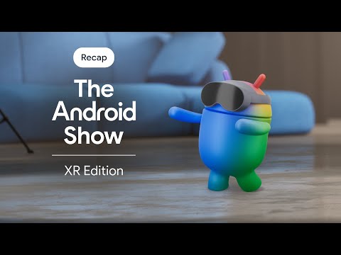 The Android Show | XR Edition Recap